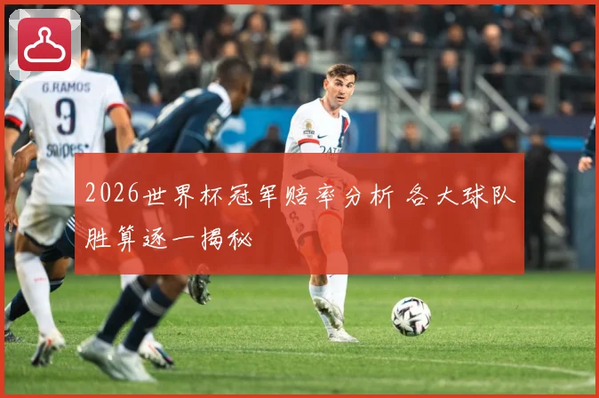 2026世界杯冠军赔率分析 各大球队胜算逐一揭秘