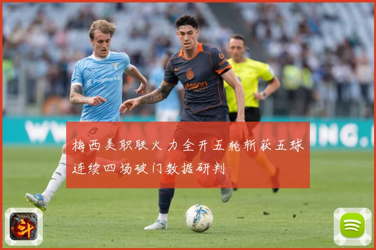 梅西美职联火力全开五轮斩获五球连续四场破门数据研判