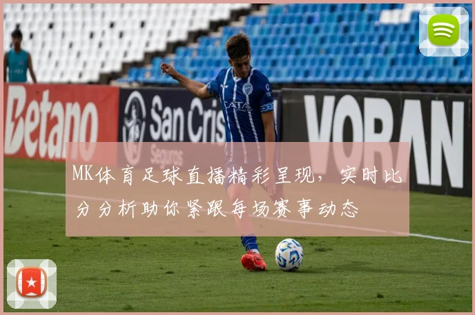 MK体育足球直播精彩呈现，实时比分分析助你紧跟每场赛事动态