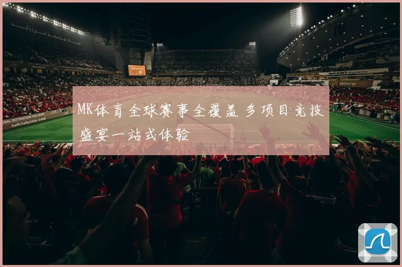 MK体育全球赛事全覆盖 多项目竞技盛宴一站式体验