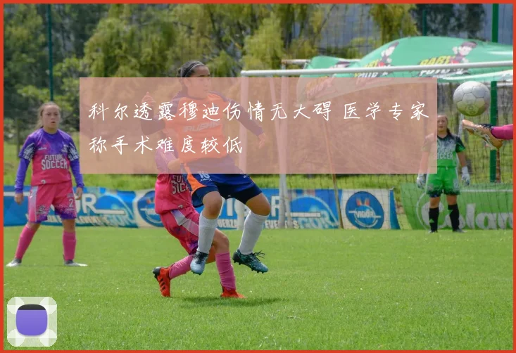 科尔透露穆迪伤情无大碍 医学专家称手术难度较低