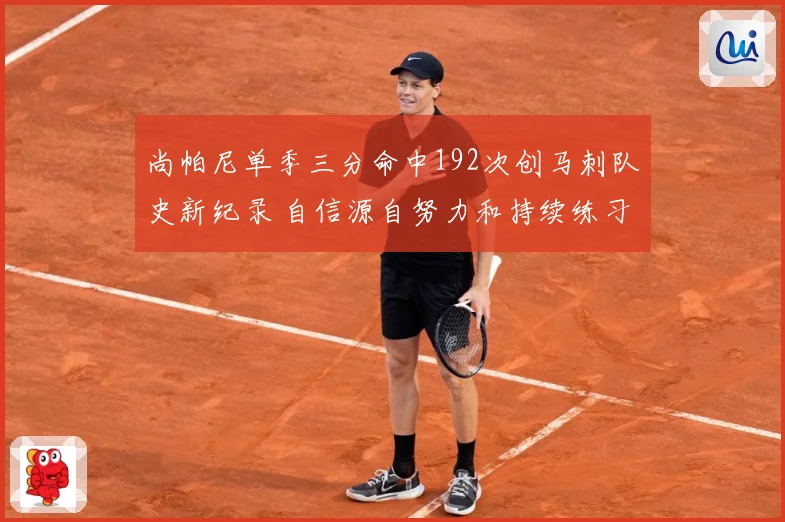 尚帕尼单季三分命中192次创马刺队史新纪录 自信源自努力和持续练习