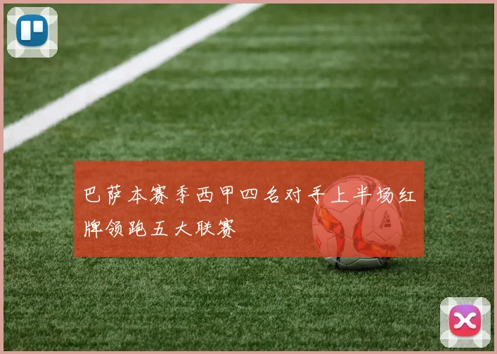 巴萨本赛季西甲四名对手上半场红牌领跑五大联赛