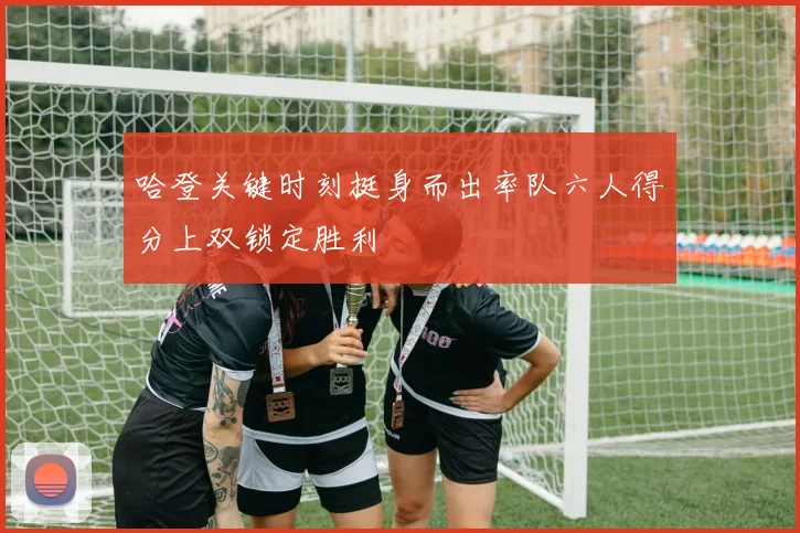 哈登关键时刻挺身而出率队六人得分上双锁定胜利