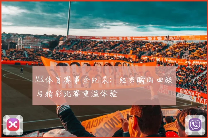 MK体育赛事全纪录：经典瞬间回顾与精彩比赛重温体验