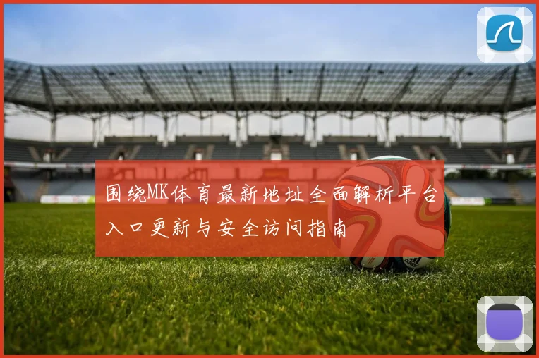 围绕MK体育最新地址全面解析平台入口更新与安全访问指南