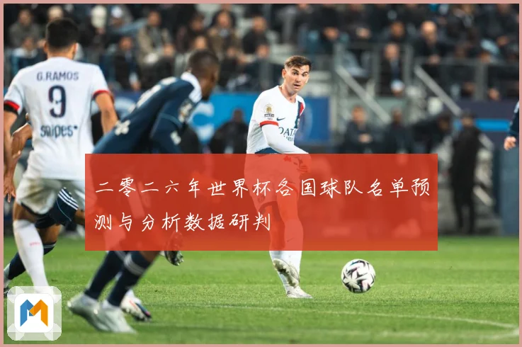 二零二六年世界杯各国球队名单预测与分析数据研判