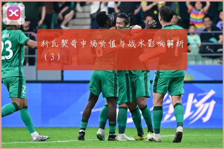 科瓦契奇中场价值与战术影响解析（3）
