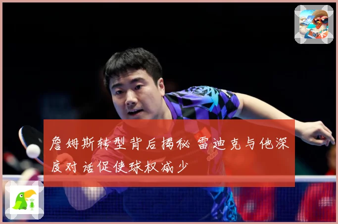 詹姆斯转型背后揭秘 雷迪克与他深度对话促使球权减少