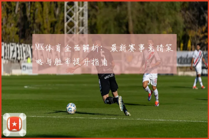MK体育全面解析：最新赛事竞猜策略与胜率提升指南
