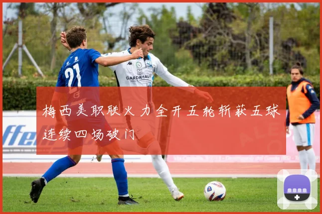 梅西美职联火力全开五轮斩获五球连续四场破门