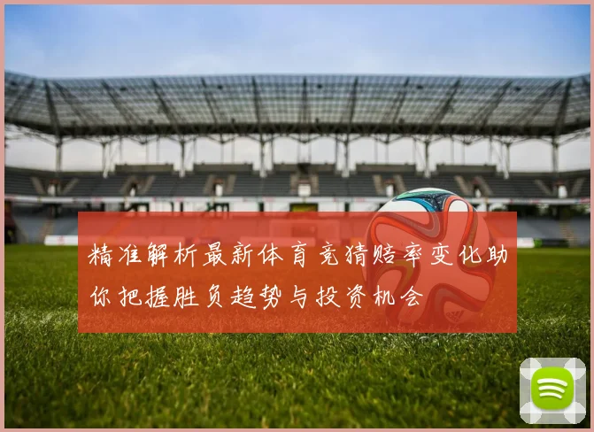 精准解析最新体育竞猜赔率变化助你把握胜负趋势与投资机会