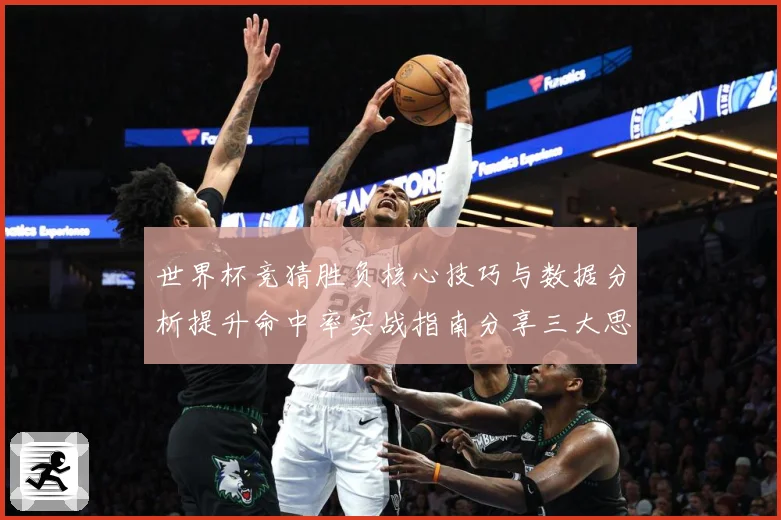 世界杯竞猜胜负核心技巧与数据分析提升命中率实战指南分享三大思路