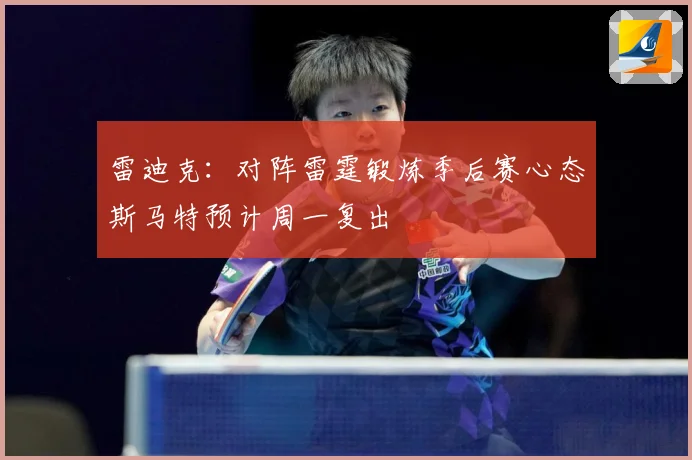 雷迪克：对阵雷霆锻炼季后赛心态斯马特预计周一复出