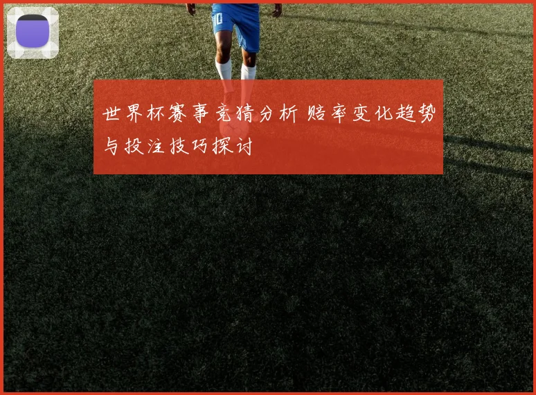 世界杯赛事竞猜分析 赔率变化趋势与投注技巧探讨