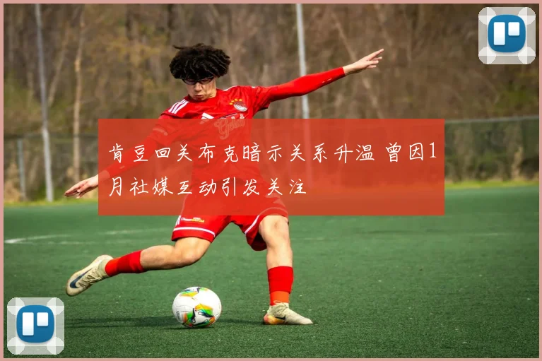 肯豆回关布克暗示关系升温 曾因1月社媒互动引发关注
