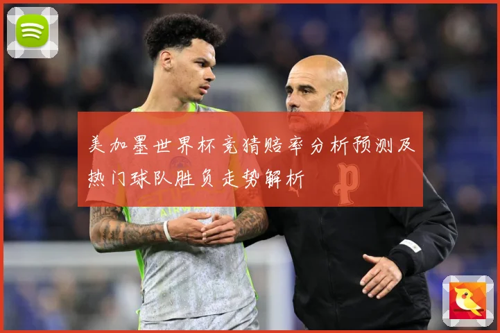 美加墨世界杯竞猜赔率分析预测及热门球队胜负走势解析
