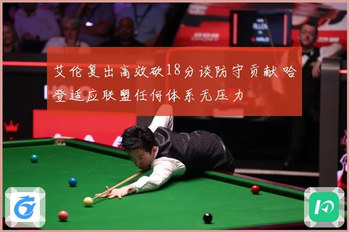 艾伦复出高效砍18分谈防守贡献 哈登适应联盟任何体系无压力