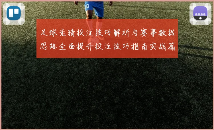 足球竞猜投注技巧解析与赛事数据思路全面提升投注技巧指南实战篇