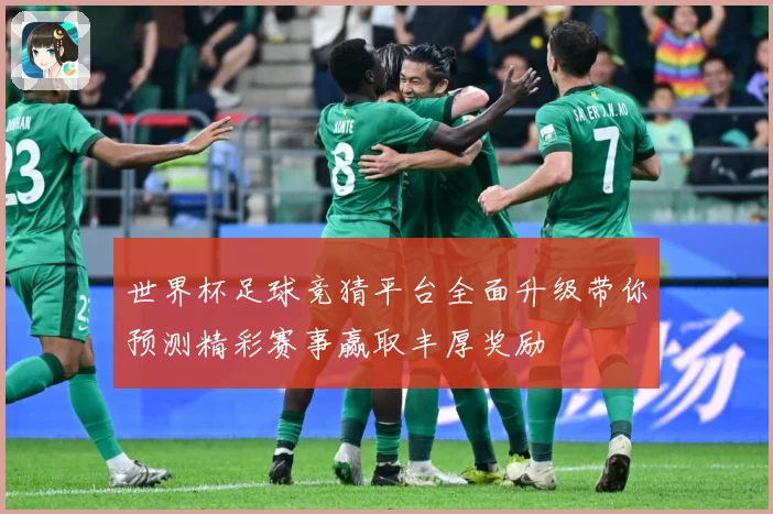 世界杯足球竞猜平台全面升级带你预测精彩赛事赢取丰厚奖励