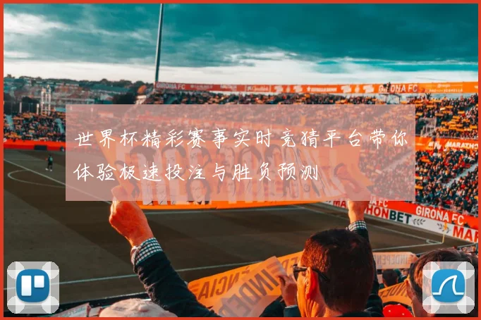 世界杯精彩赛事实时竞猜平台带你体验极速投注与胜负预测