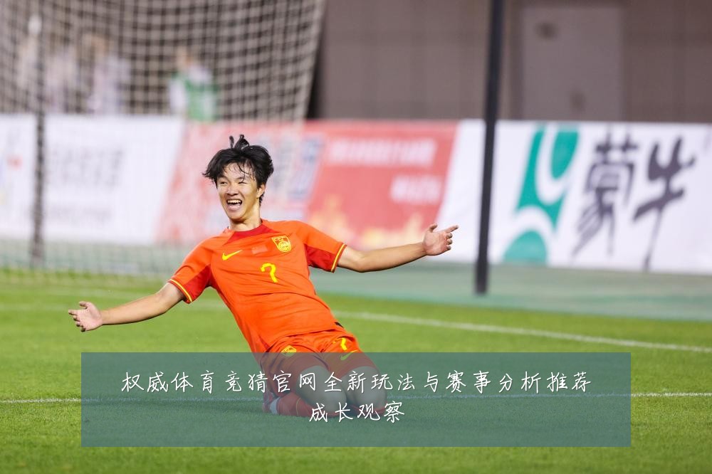 权威体育竞猜官网全新玩法与赛事分析推荐成长观察