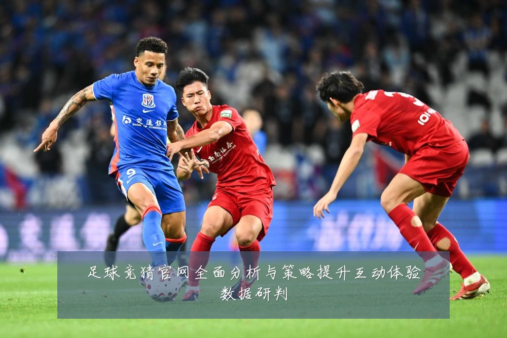 足球竞猜官网全面分析与策略提升互动体验数据研判