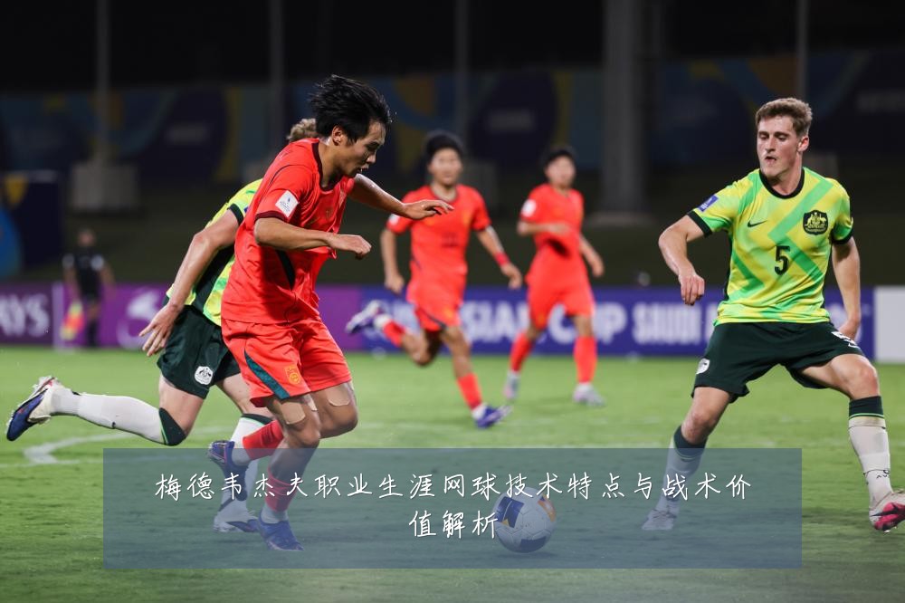 梅德韦杰夫职业生涯网球技术特点与战术价值解析