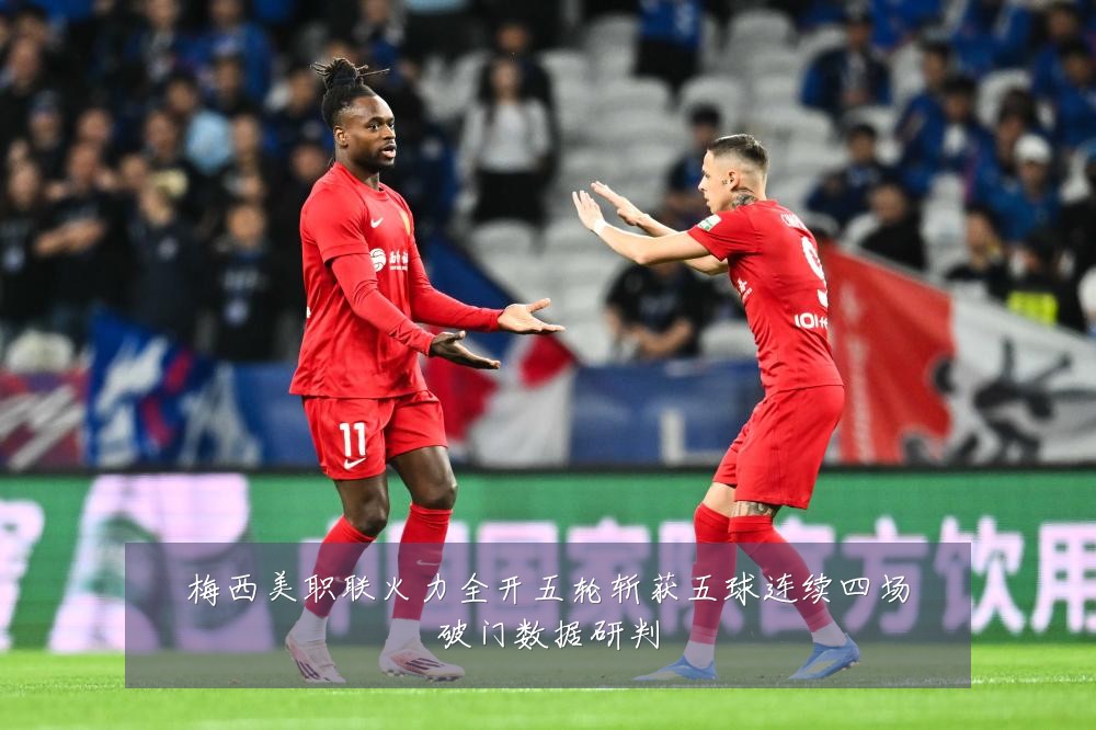 梅西美职联火力全开五轮斩获五球连续四场破门数据研判