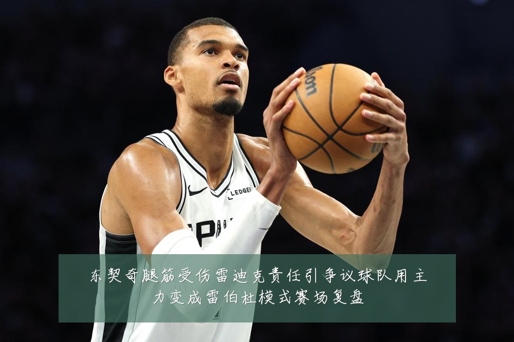 东契奇腿筋受伤雷迪克责任引争议球队用主力变成雷伯杜模式赛场复盘