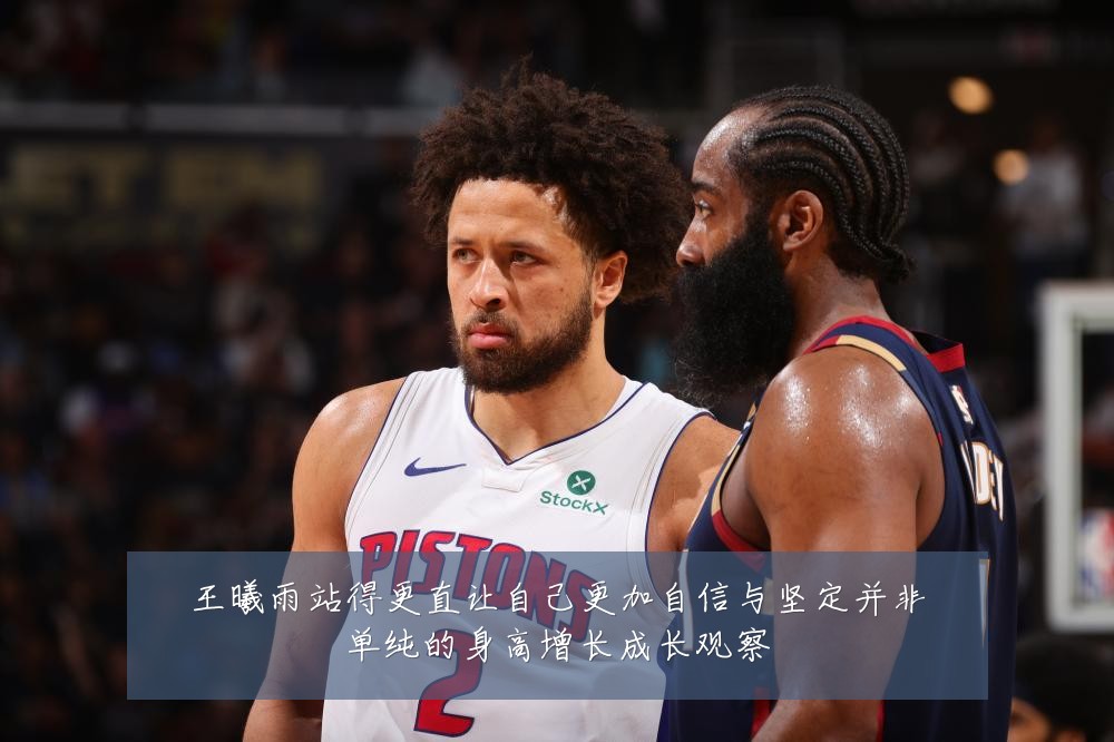 王曦雨站得更直让自己更加自信与坚定并非单纯的身高增长成长观察